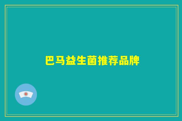 巴马益生菌推荐品牌 巴马益生菌推荐品牌