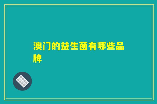 澳门的益生菌有哪些品牌 澳门的益生菌有哪些品牌