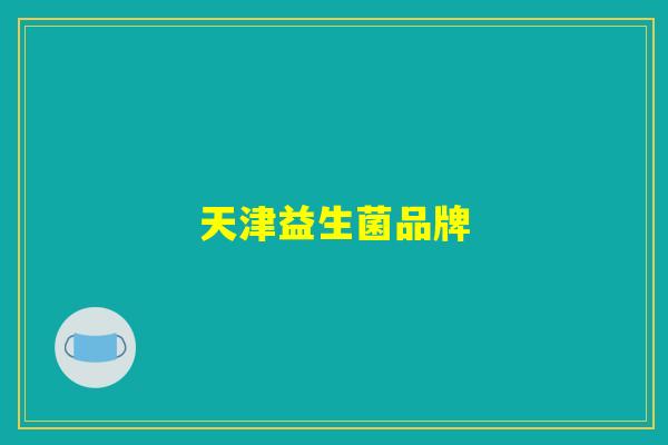 天津益生菌品牌 天津益生菌品牌