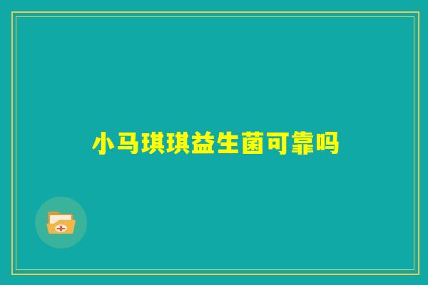 小马琪琪益生菌可靠吗 小马琪琪益生菌可靠吗