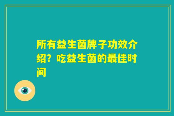 所有益生菌牌子功效介绍？吃益生菌的最佳时间