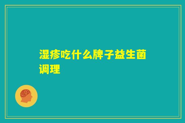 湿疹吃什么牌子益生菌调理