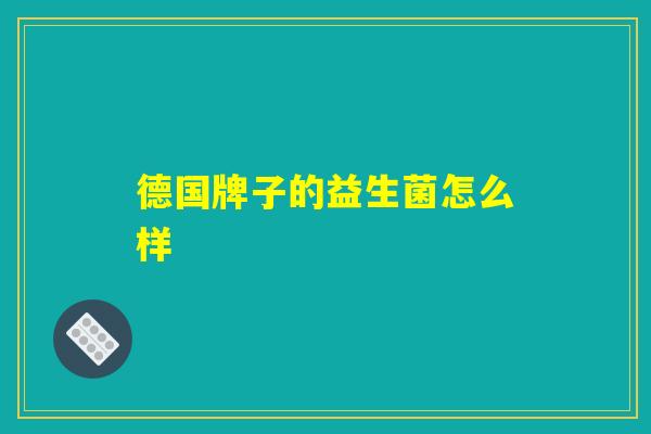德国牌子的益生菌怎么样 德国牌子的益生菌怎么样