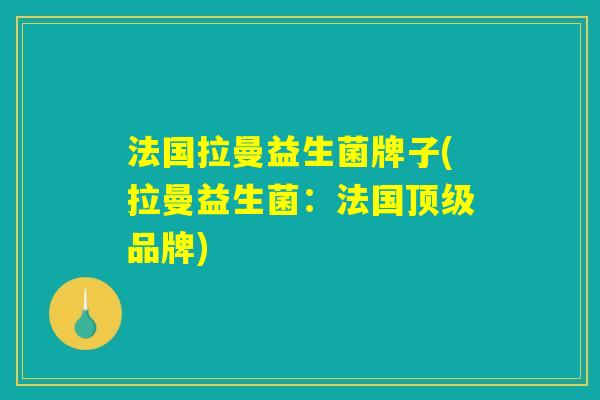法国拉曼益生菌牌子(拉曼益生菌:法国顶级品牌) 法国拉曼益生菌牌子(拉曼益生菌:法国顶级品牌)