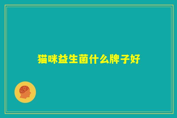 猫咪益生菌什么牌子好 猫咪益生菌什么牌子好