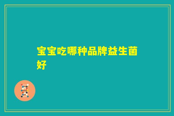 宝宝吃哪种品牌益生菌好 宝宝吃哪种品牌益生菌好
