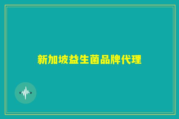 新加坡益生菌品牌代理 新加坡益生菌品牌代理