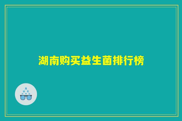 湖南购买益生菌排行榜 湖南购买益生菌排行榜