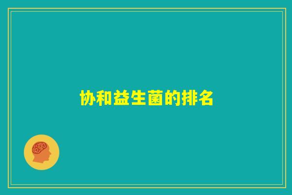 协和益生菌的排名 协和益生菌的排名