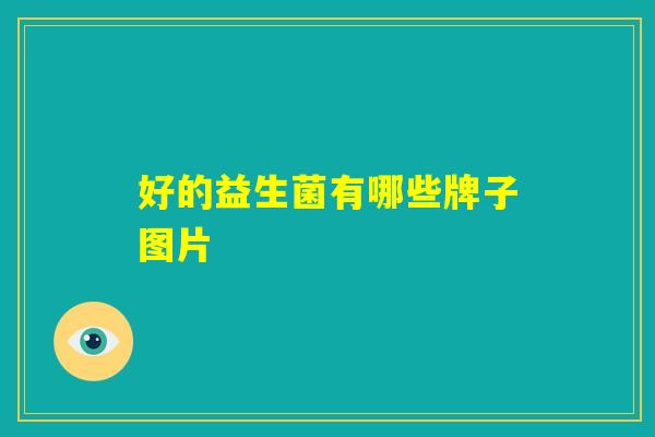好的益生菌有哪些牌子图片 好的益生菌有哪些牌子图片