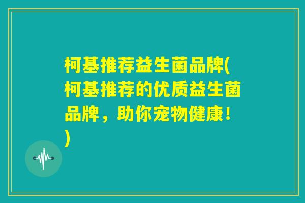 柯基推荐益生菌品牌(柯基推荐的优质益生菌品牌，助你宠物健康！)