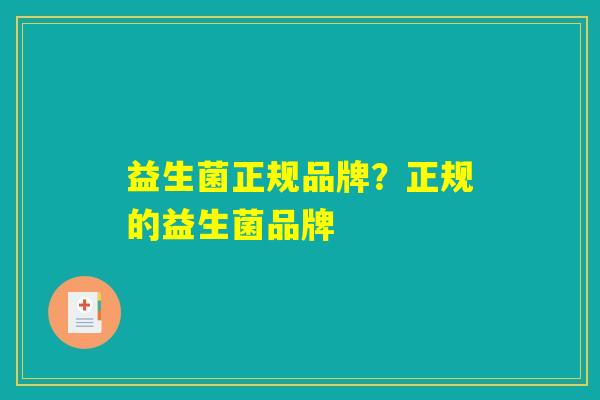 益生菌正规品牌？正规的益生菌品牌