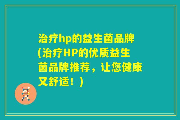 治疗hp的益生菌品牌(治疗HP的优质益生菌品牌推荐，让您健康又舒适！)