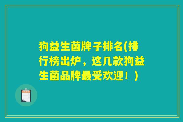 狗益生菌牌子排名(排行榜出炉，这几款狗益生菌品牌最受欢迎！)