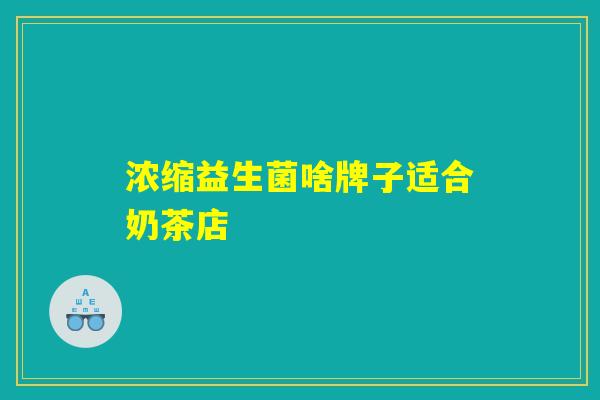浓缩益生菌啥牌子适合奶茶店