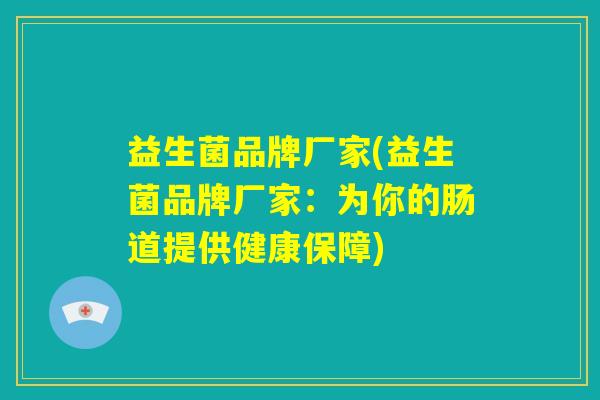 益生菌品牌厂家(益生菌品牌厂家：为你的肠道提供健康保障)