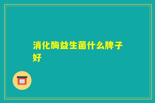 消化酶益生菌什么牌子好