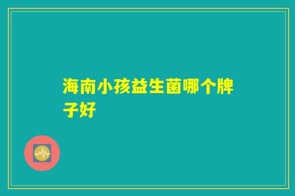 海南小孩益生菌哪个牌子好