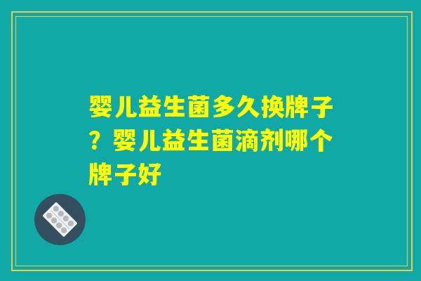 婴儿益生菌多久换牌子?婴儿益生菌滴剂哪个牌子好 婴儿益生菌多久换牌子?婴儿益生菌滴剂哪个牌子好