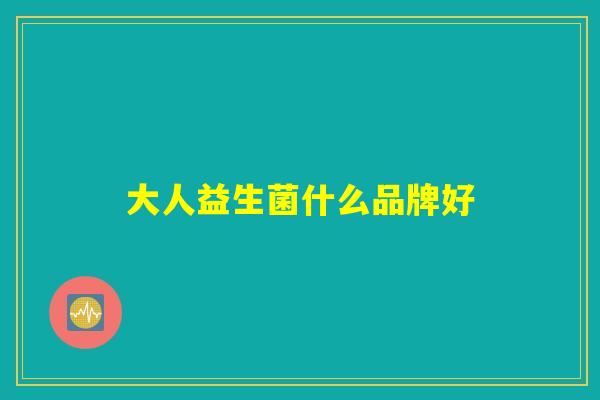 大人益生菌什么品牌好 大人益生菌什么品牌好