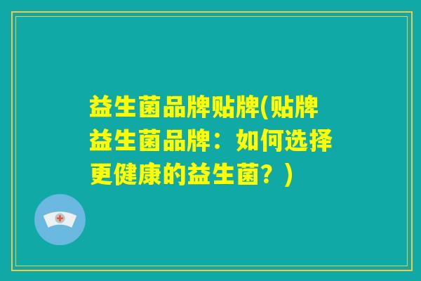 益生菌品牌贴牌(贴牌益生菌品牌:如何选择更健康的益生菌?) 益生菌品牌贴牌(贴牌益生菌品牌:如何选择更健康的益生菌?)