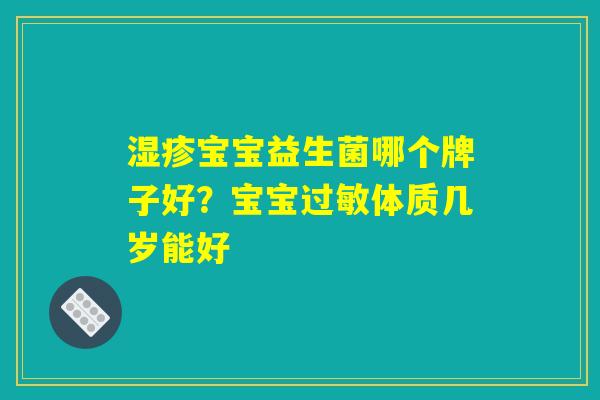 湿疹宝宝益生菌哪个牌子好?宝宝过敏体质几岁能好 湿疹宝宝益生菌哪个牌子好?宝宝过敏体质几岁能好