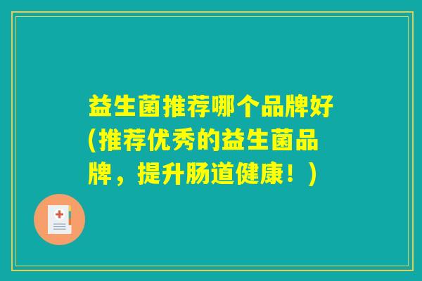 益生菌推荐哪个品牌好(推荐优秀的益生菌品牌,提升肠道健康!) 益生菌推荐哪个品牌好(推荐优秀的益生菌品牌,提升肠道健康!)