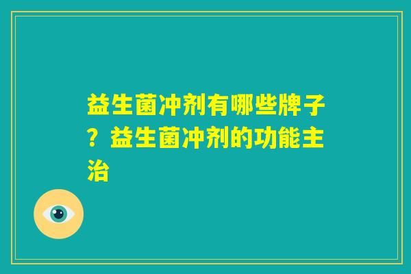 益生菌冲剂有哪些牌子？益生菌冲剂的功能主治