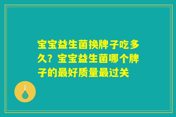 宝宝益生菌换牌子吃多久?宝宝益生菌哪个牌子的最好质量最过关 宝宝益生菌换牌子吃多久?宝宝益生菌哪个牌子的最好质量最过关