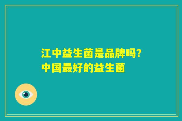 江中益生菌是品牌吗?中国最好的益生菌 江中益生菌是品牌吗?中国最好的益生菌