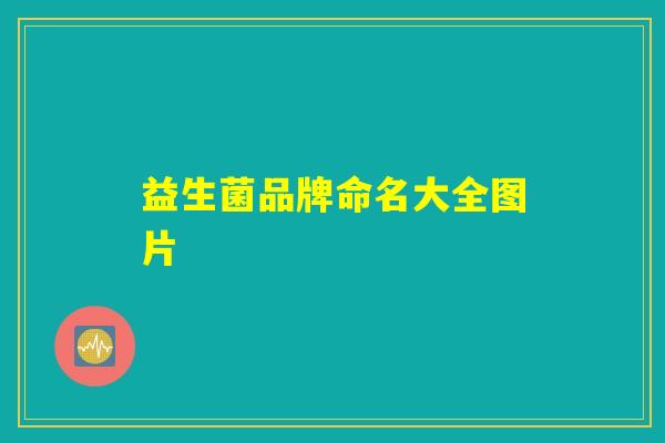 益生菌品牌命名大全图片 益生菌品牌命名大全图片