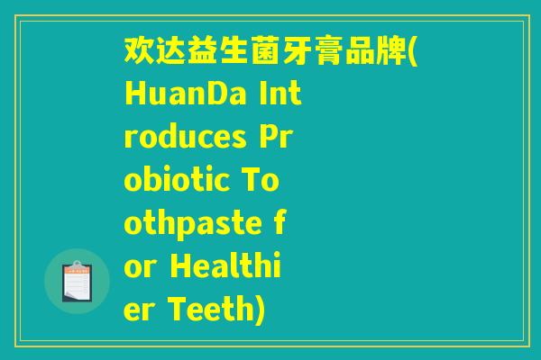欢达益生菌牙膏品牌(HuanDa Introduces Probiotic Toothpaste for Healthier Teeth)