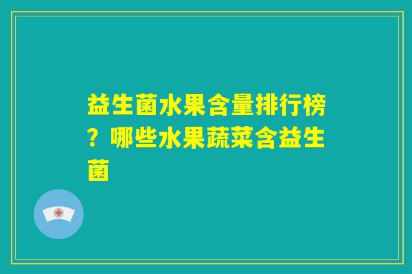 益生菌水果含量排行榜?哪些水果蔬菜含益生菌 益生菌水果含量排行榜?哪些水果蔬菜含益生菌