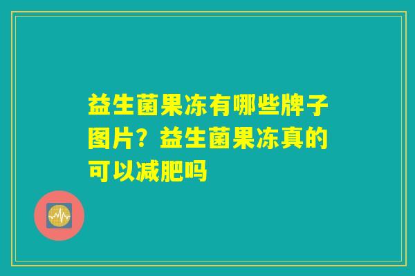 益生菌果冻有哪些牌子图片?益生菌果冻真的可以减肥吗 益生菌果冻有哪些牌子图片?益生菌果冻真的可以减肥吗