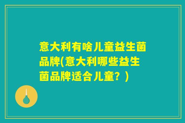 意大利有啥儿童益生菌品牌(意大利哪些益生菌品牌适合儿童？)