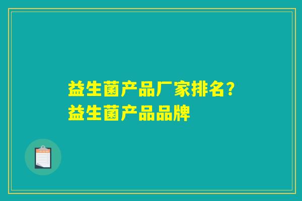 益生菌产品厂家排名?益生菌产品品牌 益生菌产品厂家排名?益生菌产品品牌