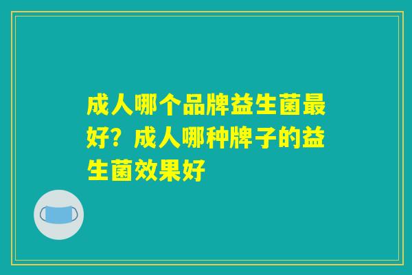 成人哪个品牌益生菌最好？成人哪种牌子的益生菌效果好