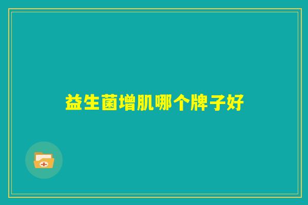 益生菌增肌哪个牌子好 益生菌增肌哪个牌子好