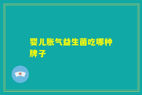 婴儿胀气益生菌吃哪种牌子