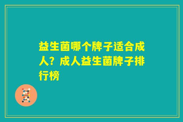 益生菌哪个牌子适合成人?成人益生菌牌子排行榜 益生菌哪个牌子适合成人?成人益生菌牌子排行榜