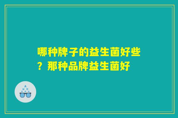 哪种牌子的益生菌好些？那种品牌益生菌好
