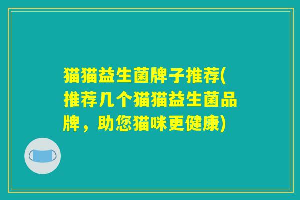 猫猫益生菌牌子推荐(推荐几个猫猫益生菌品牌，助您猫咪更健康)