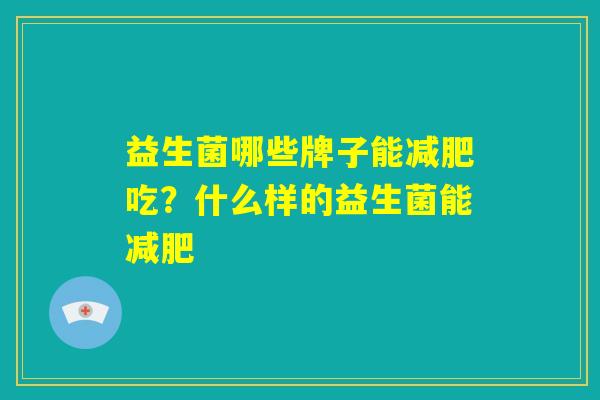 益生菌哪些牌子能减肥吃？什么样的益生菌能减肥