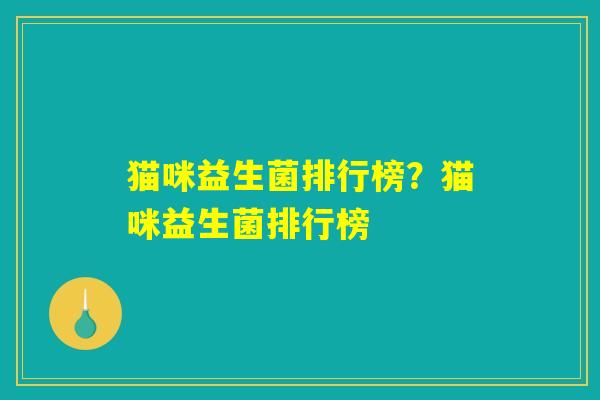 猫咪益生菌排行榜？猫咪益生菌排行榜