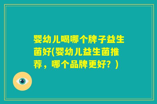婴幼儿喝哪个牌子益生菌好(婴幼儿益生菌推荐，哪个品牌更好？)