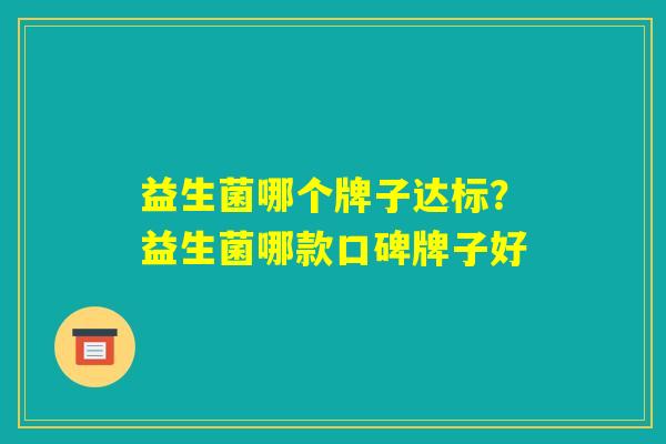 益生菌哪个牌子达标？益生菌哪款口碑牌子好