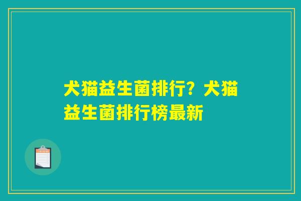 犬猫益生菌排行？犬猫益生菌排行榜最新