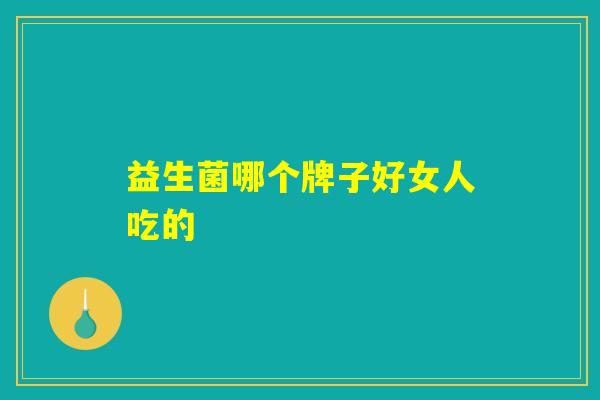 益生菌哪个牌子好女人吃的