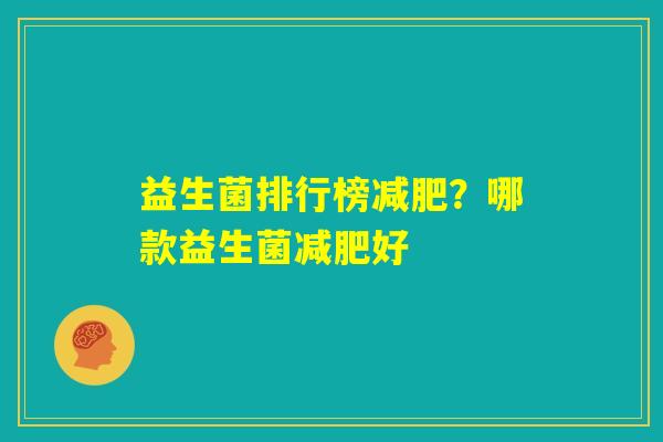 益生菌排行榜减肥？哪款益生菌减肥好