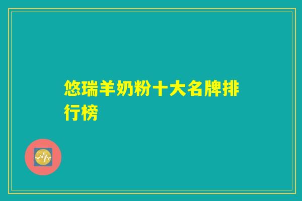 悠瑞羊奶粉十大名牌排行榜